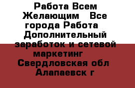 Работа Всем Желающим - Все города Работа » Дополнительный заработок и сетевой маркетинг   . Свердловская обл.,Алапаевск г.